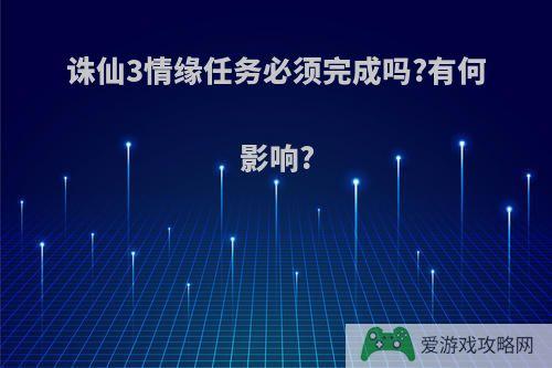 诛仙3情缘任务必须完成吗?有何影响?