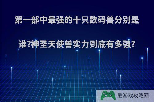 第一部中最强的十只数码兽分别是谁?神圣天使兽实力到底有多强?