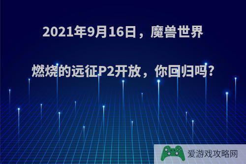 2021年9月16日，魔兽世界燃烧的远征P2开放，你回归吗?