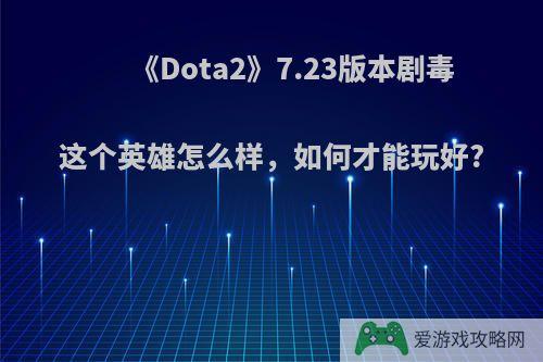 《Dota2》7.23版本剧毒这个英雄怎么样，如何才能玩好?