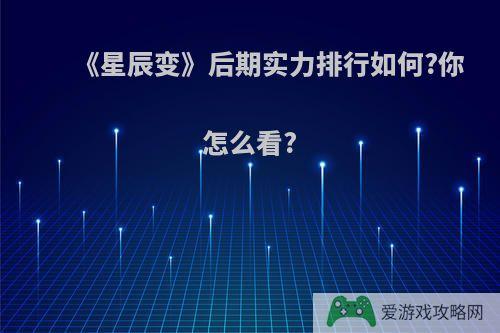 《星辰变》后期实力排行如何?你怎么看?