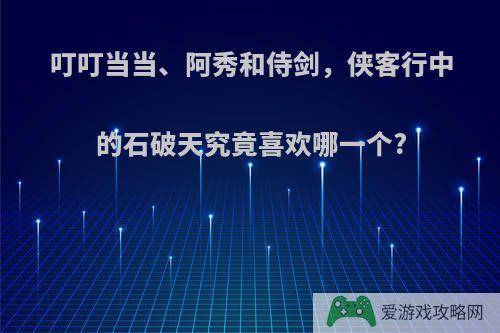 叮叮当当、阿秀和侍剑，侠客行中的石破天究竟喜欢哪一个?