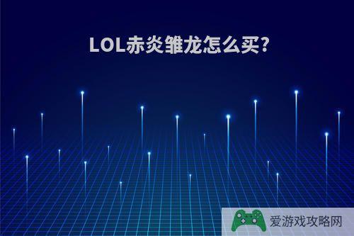 LOL赤炎雏龙怎么买?