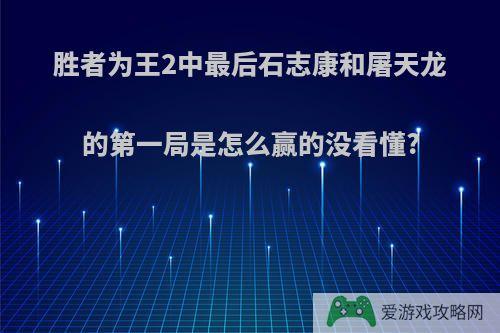 胜者为王2中最后石志康和屠天龙的第一局是怎么赢的没看懂?