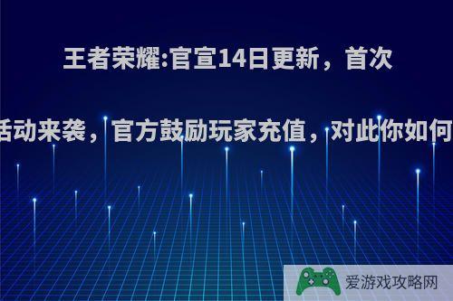 王者荣耀:官宣14日更新，首次充值活动来袭，官方鼓励玩家充值，对此你如何评价?