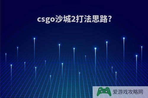 csgo沙城2打法思路?