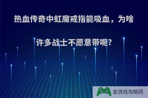 热血传奇中虹魔戒指能吸血，为啥许多战士不愿意带呢?