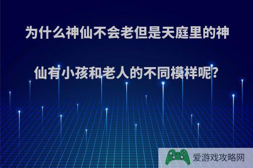 为什么神仙不会老但是天庭里的神仙有小孩和老人的不同模样呢?