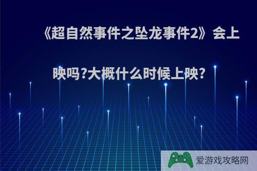 《超自然事件之坠龙事件2》会上映吗?大概什么时候上映?