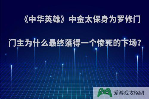 《中华英雄》中金太保身为罗修门门主为什么最终落得一个惨死的下场?