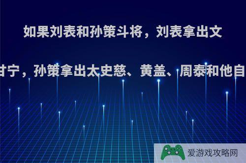 如果刘表和孙策斗将，刘表拿出文聘、魏延、黄忠和甘宁，孙策拿出太史慈、黄盖、周泰和他自己，你认为谁会胜?