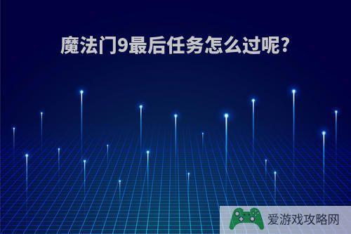 魔法门9最后任务怎么过呢?