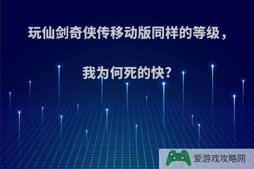 玩仙剑奇侠传移动版同样的等级，我为何死的快?