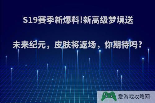 S19赛季新爆料!新高级梦境送未来纪元，皮肤将返场，你期待吗?