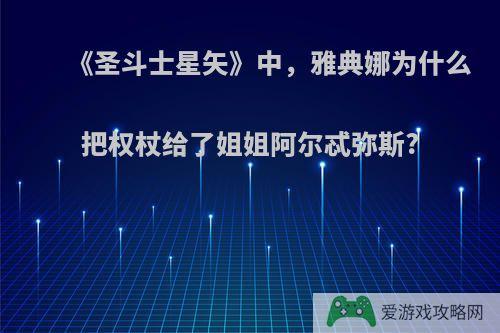 《圣斗士星矢》中，雅典娜为什么把权杖给了姐姐阿尔忒弥斯?