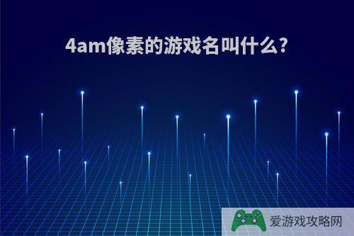 4am像素的游戏名叫什么?