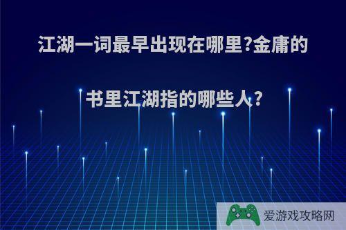 江湖一词最早出现在哪里?金庸的书里江湖指的哪些人?