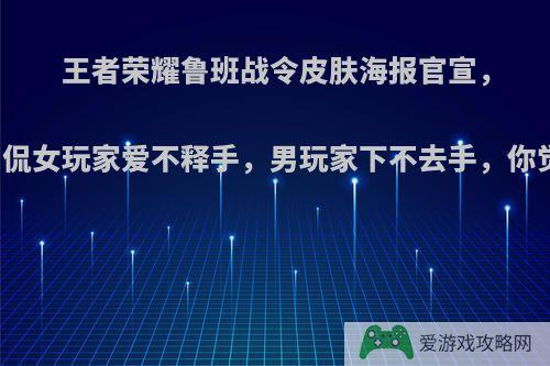 王者荣耀鲁班战令皮肤海报官宣，网友调侃女玩家爱不释手，男玩家下不去手，你觉得呢?