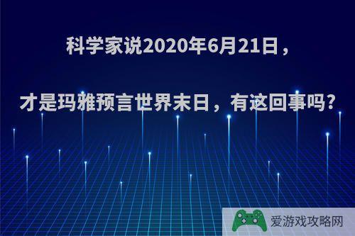 科学家说2020年6月21日，才是玛雅预言世界末日，有这回事吗?