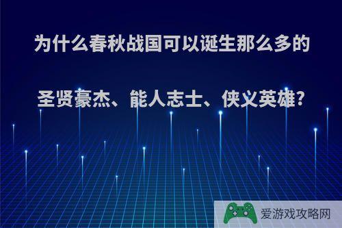 为什么春秋战国可以诞生那么多的圣贤豪杰、能人志士、侠义英雄?