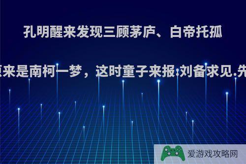 孔明醒来发现三顾茅庐、白帝托孤、秋风五丈原原来是南柯一梦，这时童子来报:刘备求见.先生还会出山么?