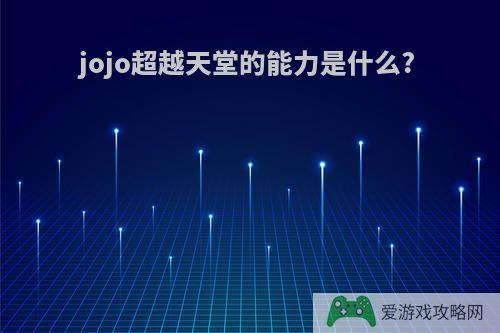 jojo超越天堂的能力是什么?