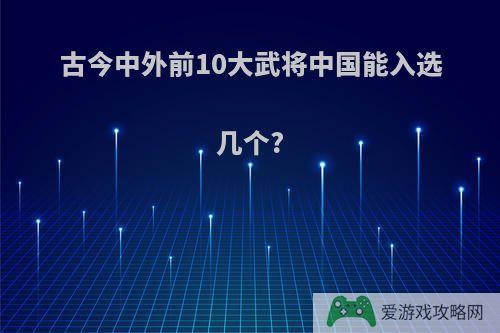 古今中外前10大武将中国能入选几个?