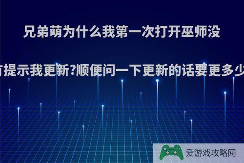 兄弟萌为什么我第一次打开巫师没有提示我更新?顺便问一下更新的话要更多少?