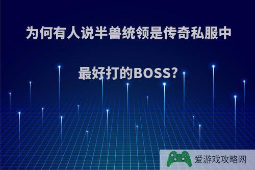 为何有人说半兽统领是传奇私服中最好打的BOSS?