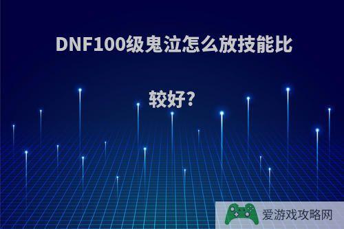 DNF100级鬼泣怎么放技能比较好?