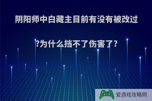 阴阳师中白藏主目前有没有被改过?为什么挡不了伤害了?