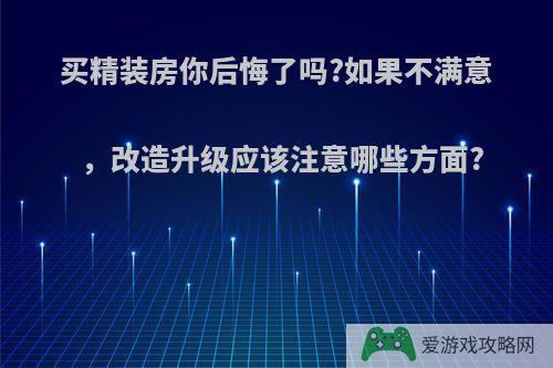 买精装房你后悔了吗?如果不满意，改造升级应该注意哪些方面?