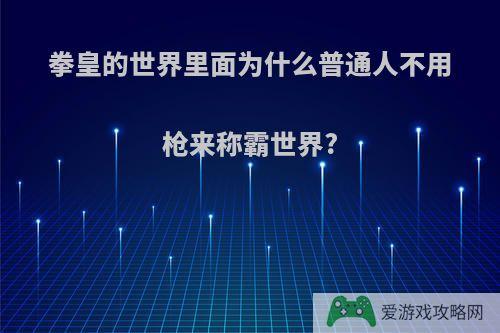 拳皇的世界里面为什么普通人不用枪来称霸世界?