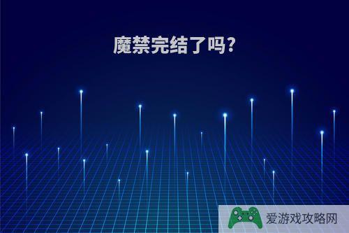 魔禁完结了吗?