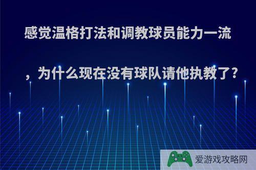 感觉温格打法和调教球员能力一流，为什么现在没有球队请他执教了?