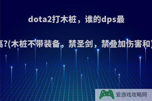 dota2打木桩，谁的dps最高?(木桩不带装备，禁圣剑，禁叠加伤害和)?