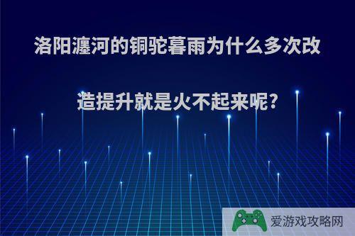 洛阳瀍河的铜驼暮雨为什么多次改造提升就是火不起来呢?