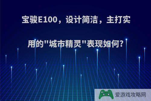 宝骏E100，设计简洁，主打实用的