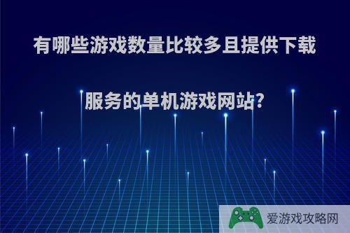 有哪些游戏数量比较多且提供下载服务的单机游戏网站?