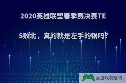 2020英雄联盟春季赛决赛TES败北，真的就是左手的锅吗?