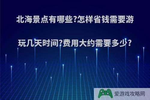 北海景点有哪些?怎样省钱需要游玩几天时间?费用大约需要多少?