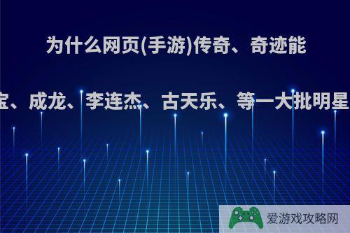 为什么网页(手游)传奇、奇迹能请来洪金宝、成龙、李连杰、古天乐、等一大批明星来做代言?