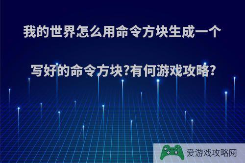 我的世界怎么用命令方块生成一个写好的命令方块?有何游戏攻略?