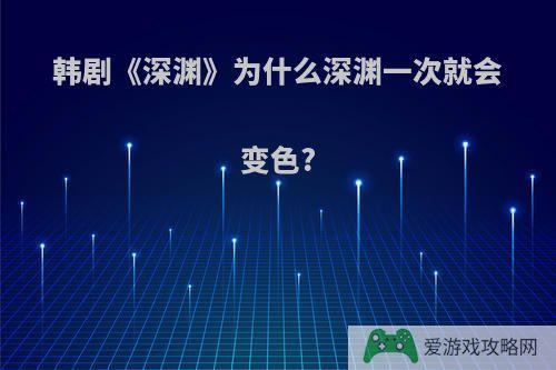 韩剧《深渊》为什么深渊一次就会变色?