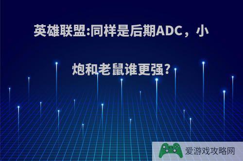 英雄联盟:同样是后期ADC，小炮和老鼠谁更强?