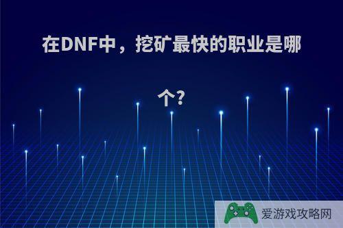 在DNF中，挖矿最快的职业是哪个?