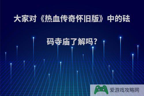 大家对《热血传奇怀旧版》中的砝码寺庙了解吗?