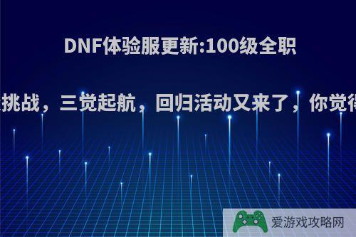 DNF体验服更新:100级全职业升级挑战，三觉起航，回归活动又来了，你觉得如何?