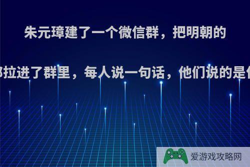 朱元璋建了一个微信群，把明朝的16帝都拉进了群里，每人说一句话，他们说的是什么呢?