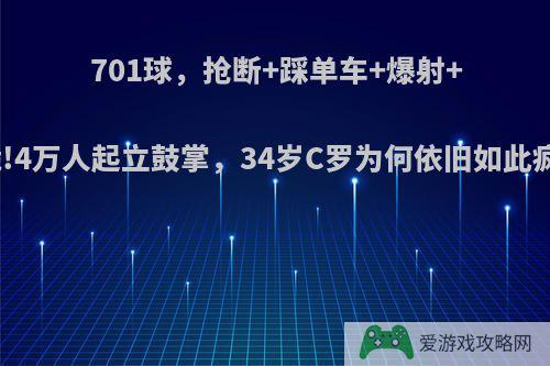 701球，抢断+踩单车+爆射+滑跪!4万人起立鼓掌，34岁C罗为何依旧如此疯狂?